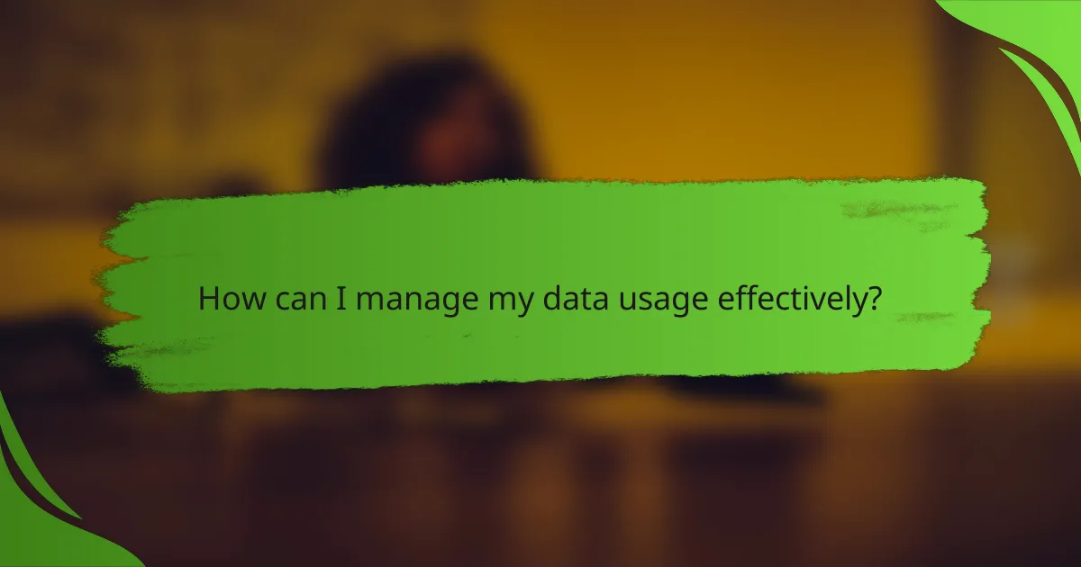 How can I manage my data usage effectively?