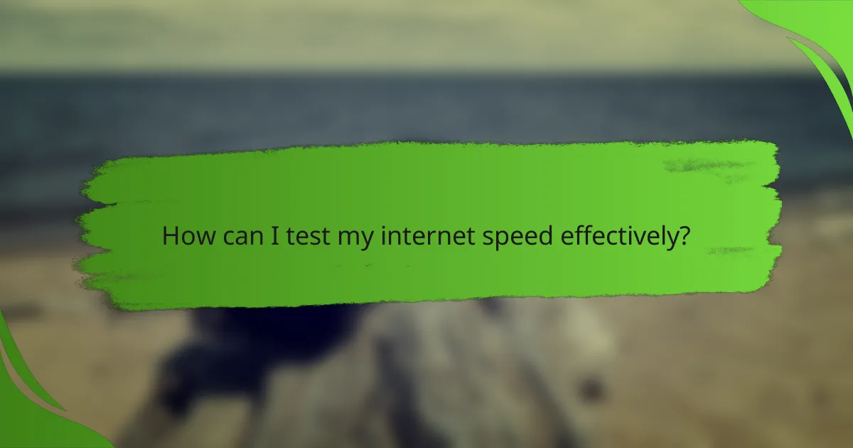 How can I test my internet speed effectively?