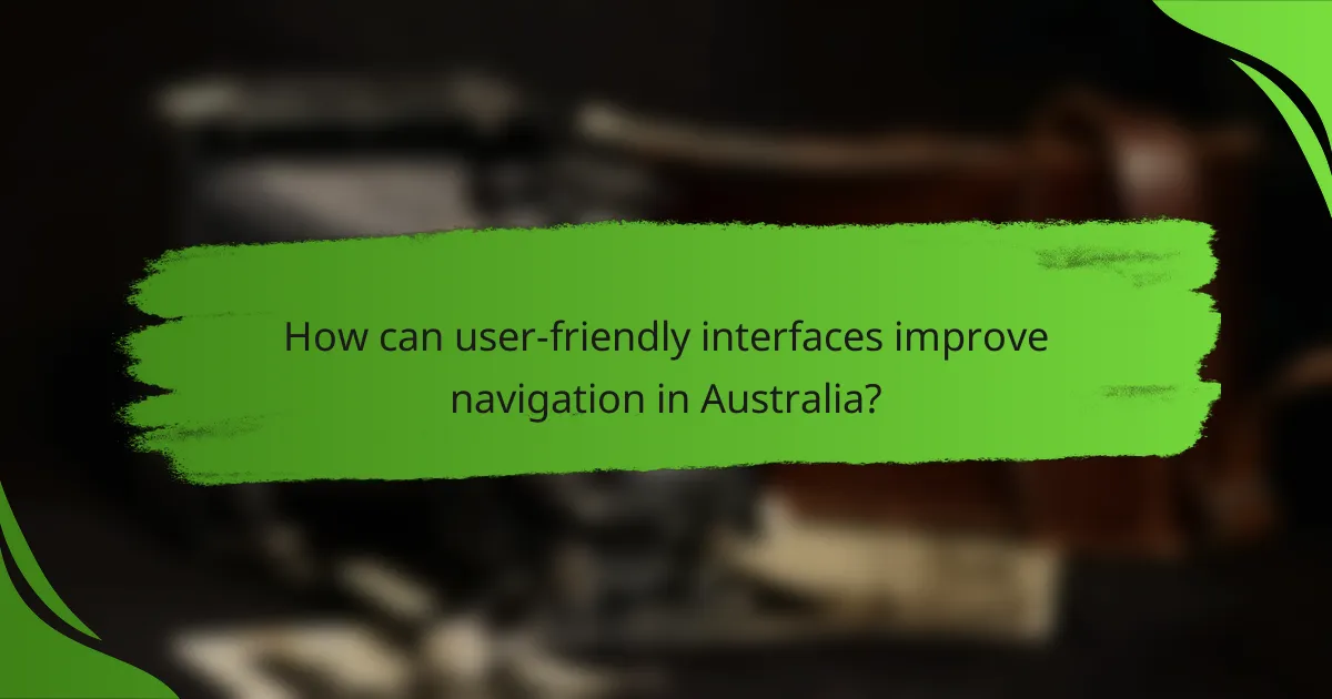 How can user-friendly interfaces improve navigation in Australia?
