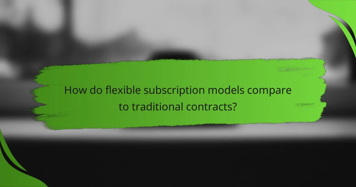 How do flexible subscription models compare to traditional contracts?