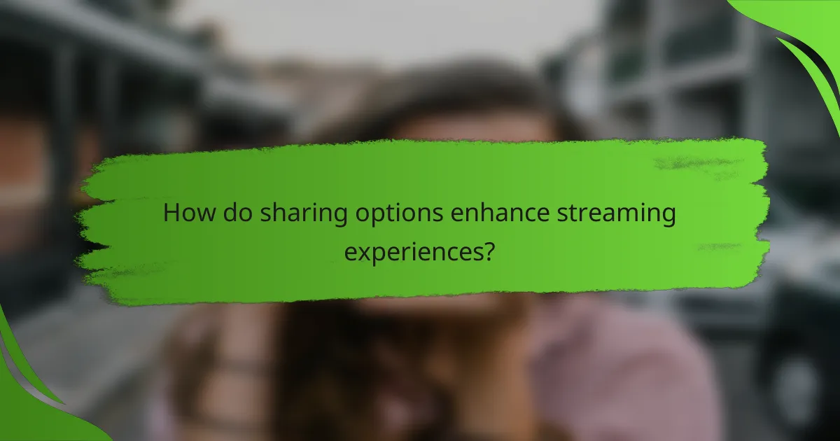 How do sharing options enhance streaming experiences?