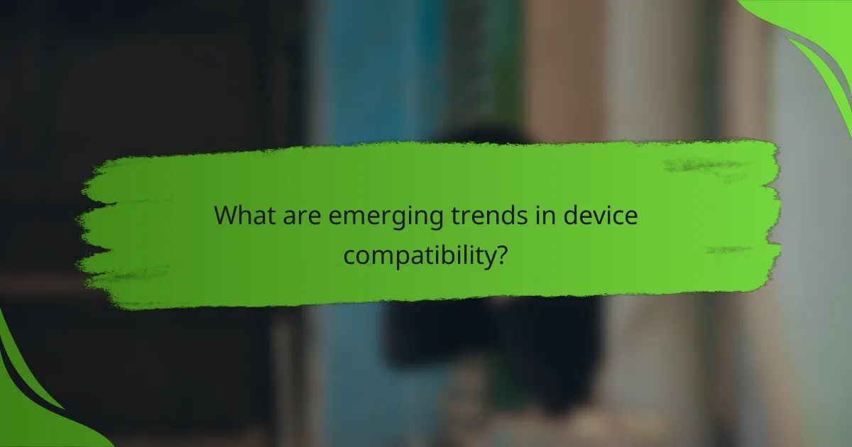 What are emerging trends in device compatibility?