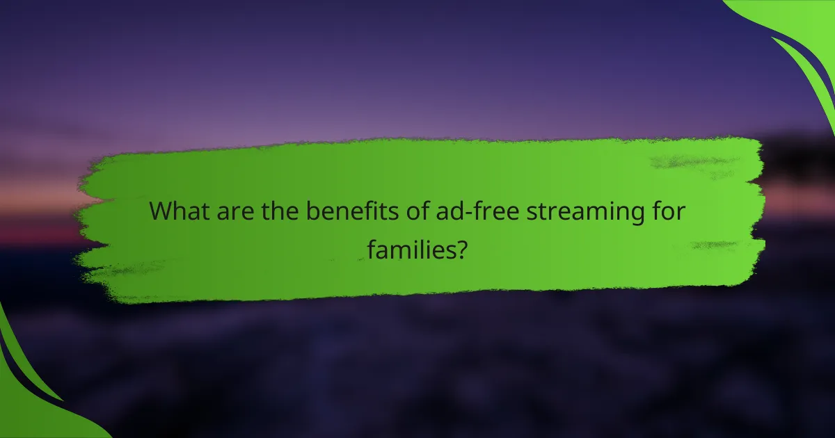 What are the benefits of ad-free streaming for families?