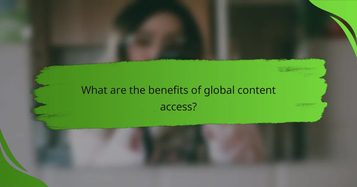 What are the benefits of global content access?