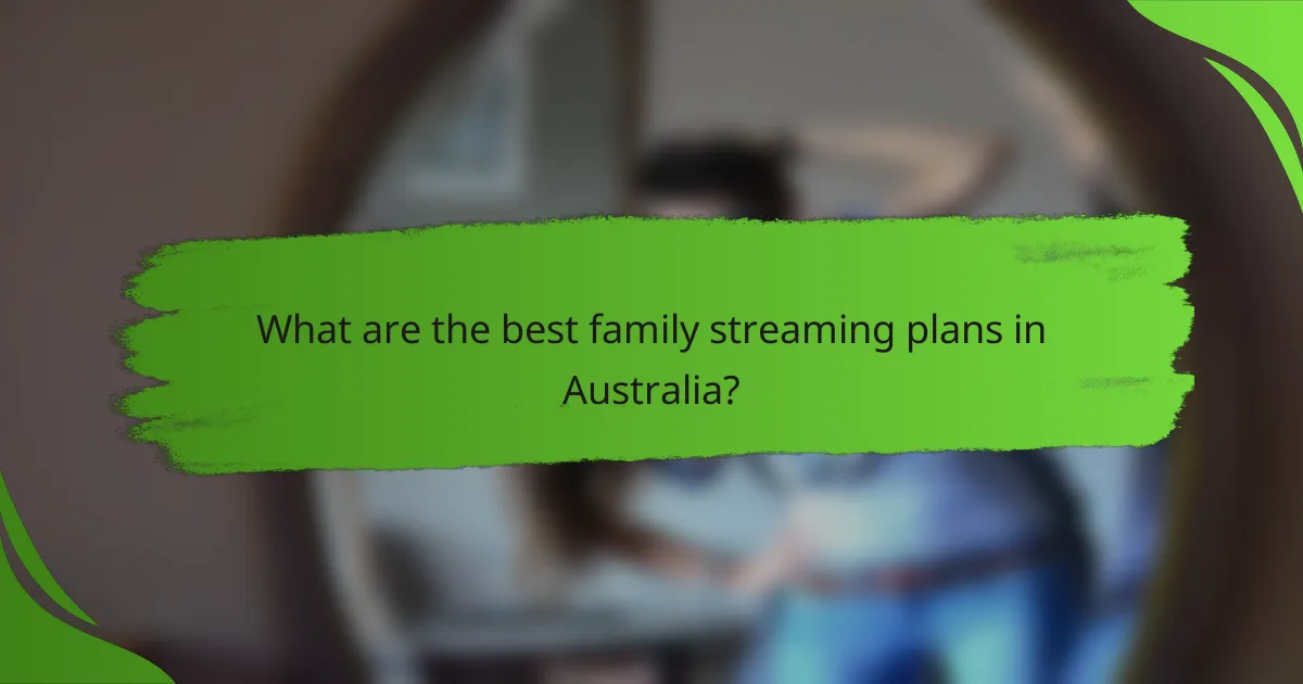 What are the best family streaming plans in Australia?
