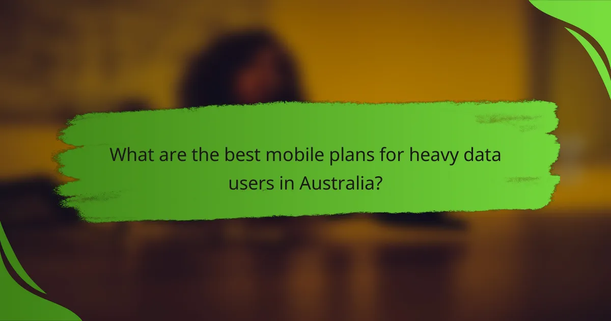 What are the best mobile plans for heavy data users in Australia?