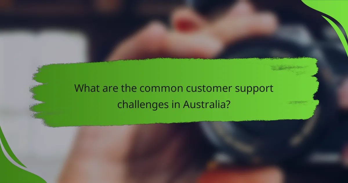 What are the common customer support challenges in Australia?