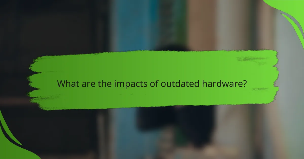 What are the impacts of outdated hardware?