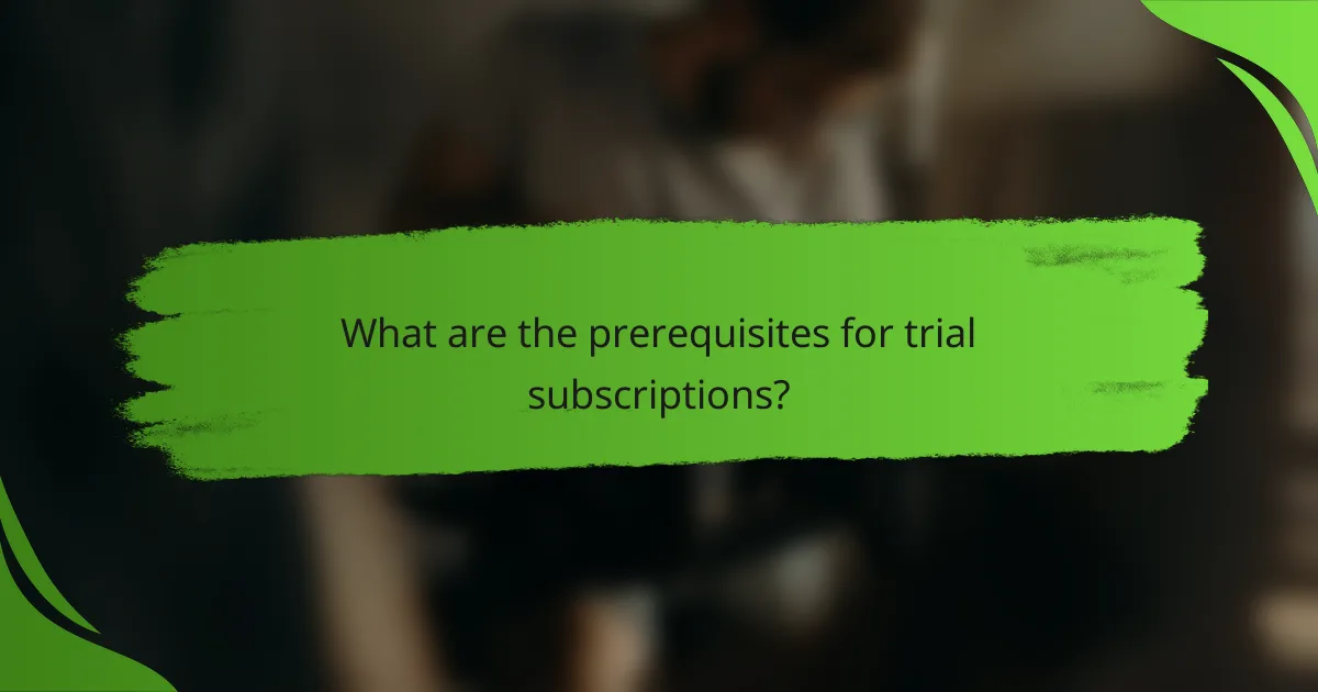 What are the prerequisites for trial subscriptions?