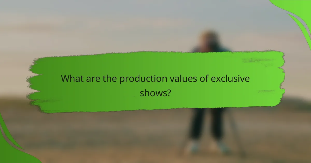 What are the production values of exclusive shows?