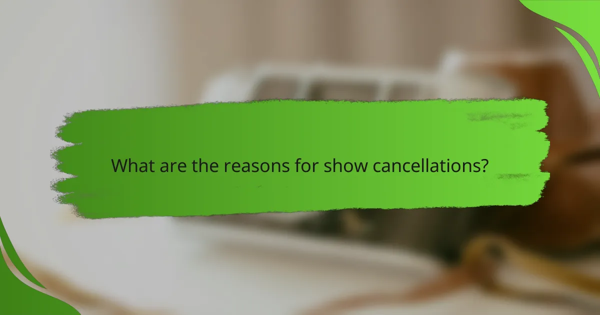 What are the reasons for show cancellations?