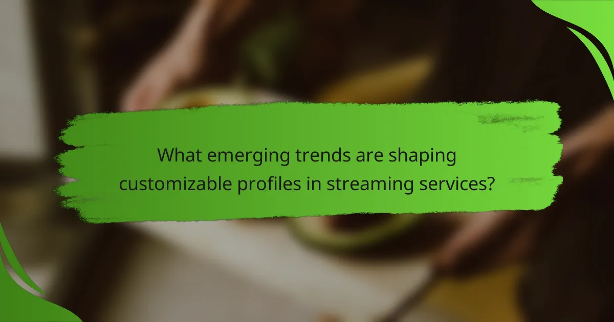What emerging trends are shaping customizable profiles in streaming services?